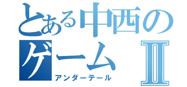 とある中西のゲームⅡ（アンダーテール）