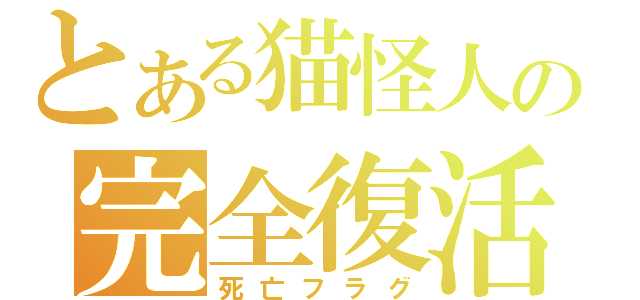 とある猫怪人の完全復活（死亡フラグ）