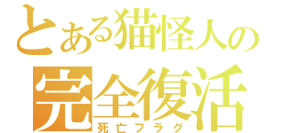 とある猫怪人の完全復活（死亡フラグ）