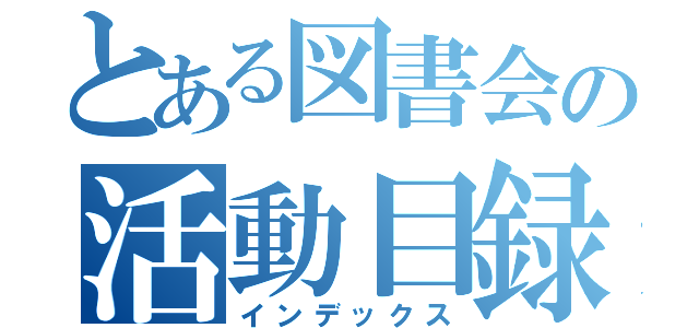 とある図書会の活動目録（インデックス）