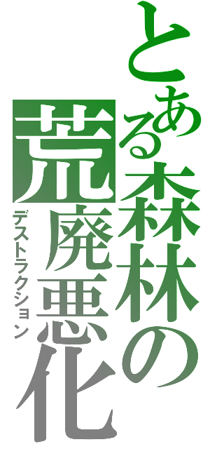 とある森林の荒廃悪化（デストラクション）