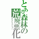 とある森林の荒廃悪化（デストラクション）