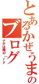 とあるかぜうまのブログ（ナギは俺の（ｒｙ）