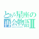 とある星座の再会物語Ⅱ（Ａ ｒｅｕｎｉｏｎ ｓｔｏｒｙ ｏｆ ａ ｃｅｒｔａｉｎ ｃｏｎｓｔｅｌｌａｔｉｏｎ）