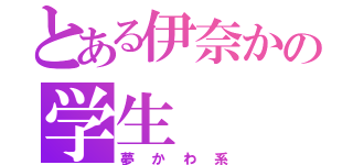 とある伊奈かの学生（夢かわ系）