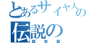 とあるサイヤ人の伝説の（超岩盤）