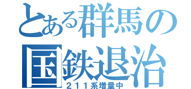 とある群馬の国鉄退治（２１１系増量中）