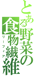 とある野菜の食物繊維（リーフィア）