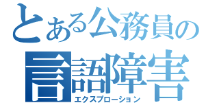 とある公務員の言語障害（エクスプローション）