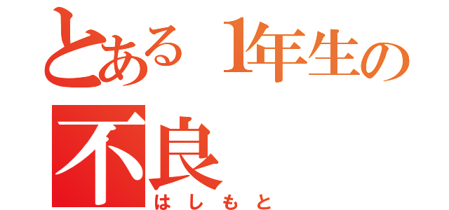 とある１年生の不良（は し も と ）