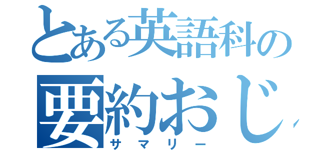 とある英語科の要約おじさん（サマリー）