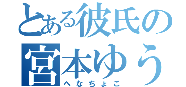 とある彼氏の宮本ゆうた（へなちょこ）