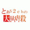 とある２ｃｈの大量虐殺（電車男）