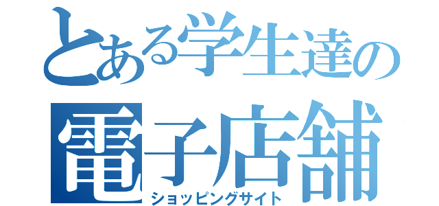 とある学生達の電子店舗（ショッピングサイト）