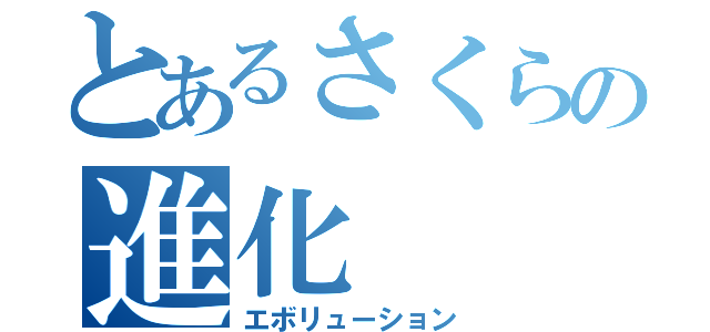 とあるさくらの進化（エボリューション）