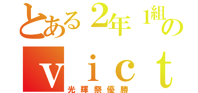 とある２年１組のｖｉｃｔｏｒｙ（光輝祭優勝）