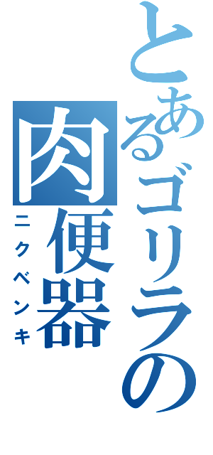 とあるゴリラの肉便器（ニクベンキ）