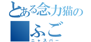 とある念力猫の　ふご（ニャスパー）