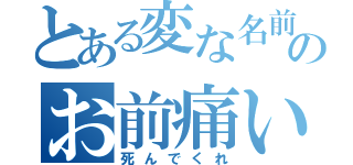 とある変な名前のお前痛い（死んでくれ）