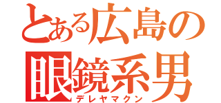 とある広島の眼鏡系男（デレヤマクン）