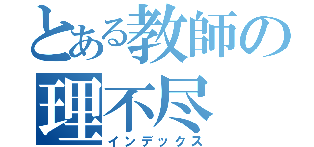 とある教師の理不尽（インデックス）