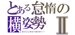 とある怠惰の横姿勢Ⅱ（ホリゾンタル＝ポスチャー）