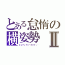 とある怠惰の横姿勢Ⅱ（ホリゾンタル＝ポスチャー）