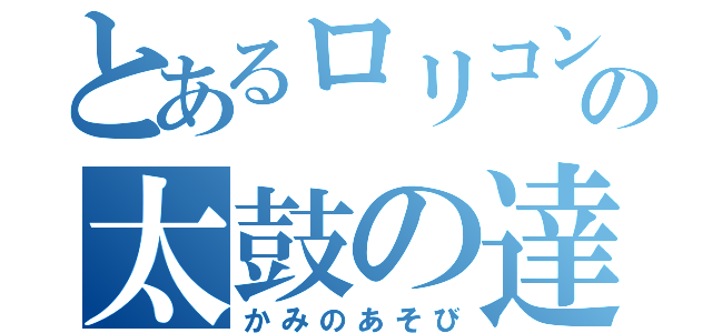 とあるロリコンの太鼓の達人（かみのあそび）