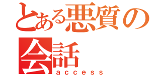 とある悪質の会話（ａｃｃｅｓｓ）