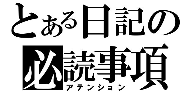 とある日記の必読事項（アテンション）