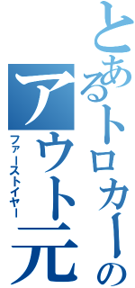 とあるトロカーのアウト元年（ファーストイヤー）