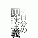 とある自分の現実主義（リアリズム）