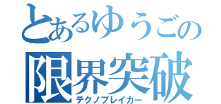 とあるゆうごの限界突破（テクノブレイカー）