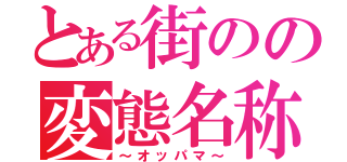 とある街のの変態名称（～オッパマ～）