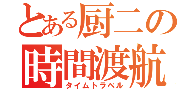 とある厨二の時間渡航（タイムトラベル）