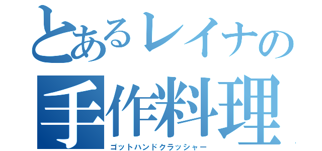 とあるレイナの手作料理（ゴットハンドクラッシャー）