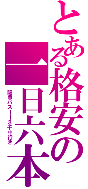 とある格安の一日六本（阪急バス１１３千中行き）