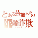 とある芸能人のの年齢詐欺（～サバヨミ～）