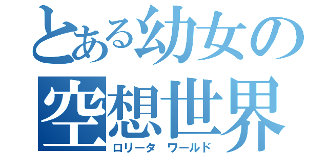 とある幼女の空想世界（ロリータ　ワールド）