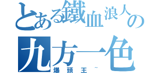 とある鐵血浪人の九方一色（爆頭王~）