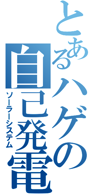 とあるハゲの自己発電（ソーラーシステム）