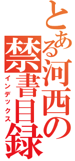 とある河西の禁書目録（インデックス）