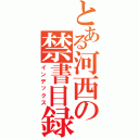 とある河西の禁書目録（インデックス）