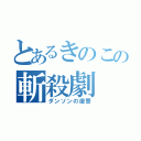 とあるきのこの斬殺劇（ダンソンの復讐）