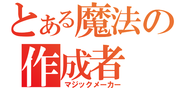 とある魔法の作成者（マジックメーカー）