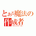 とある魔法の作成者（マジックメーカー）