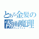 とある金髪の霧雨魔理沙（びしょうじょ）