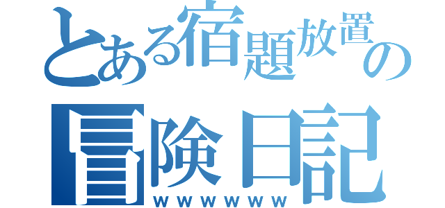 とある宿題放置族の冒険日記（ｗｗｗｗｗｗ）