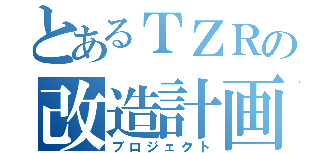 とあるＴＺＲの改造計画（プロジェクト）