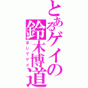 とあるゲイの鈴木博道（まじでゲイ）